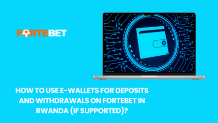 How to use e-wallets for deposits and withdrawals on Fortebet in Rwanda (if supported)?